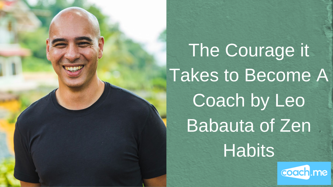The Courage it Takes to Become A Coach by Leo Babauta of Zen Habits