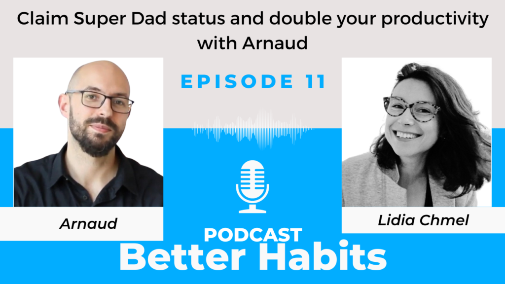 Claim “Super Dad” status and double your productivity with Arnaud|| BetterHabits Ep.11